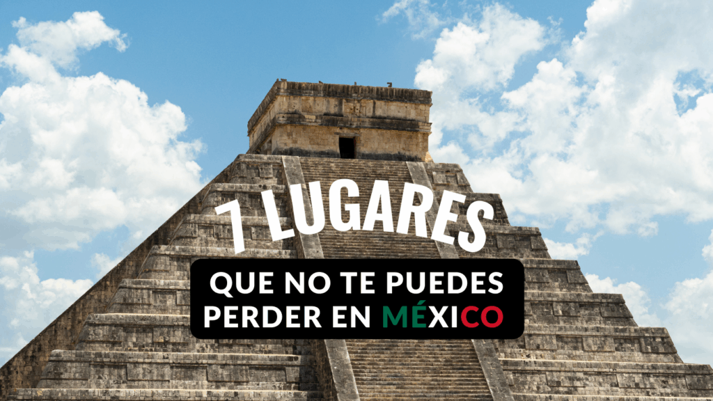 Los 7 lugares que no te puedes perder en México 🇲🇽